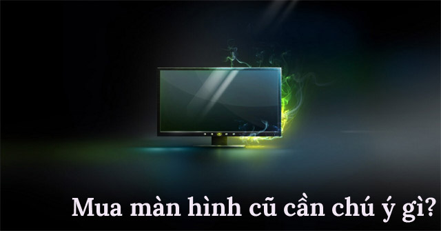 Bỏ túi 4 yếu tố nên biết khi mua màn hình PC cũ cho phòng net